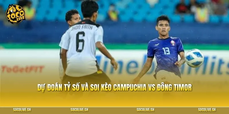 Dự đoán tỷ số và soi kèo Campuchia vs Đông Timor